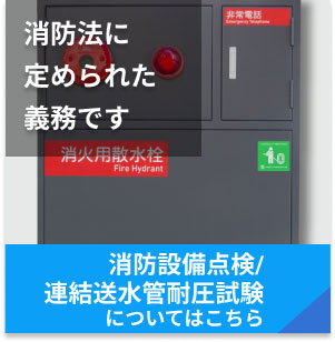 消防法に定められた義務です 消防設備点検・連結送水管耐圧試験についてはこちら